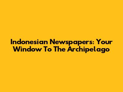 Indonesian Newspapers: Your Window To The Archipelago