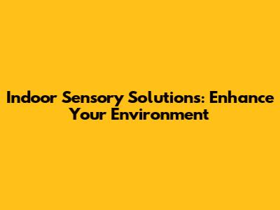 Indoor Sensory Solutions: Enhance Your Environment