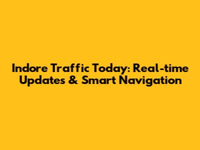 Indore Traffic Today: Real-time Updates & Smart Navigation