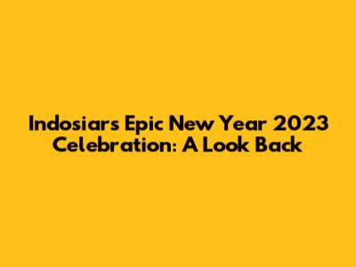 Indosiar's Epic New Year 2023 Celebration: A Look Back