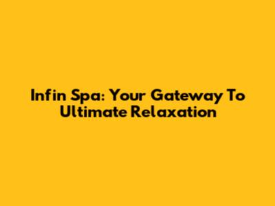 Infin Spa: Your Gateway To Ultimate Relaxation
