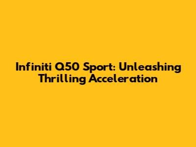 Infiniti Q50 Sport: Unleashing Thrilling Acceleration