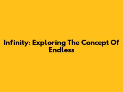 Infinity: Exploring The Concept Of Endless
