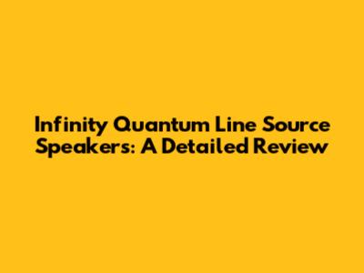 Infinity Quantum Line Source Speakers: A Detailed Review