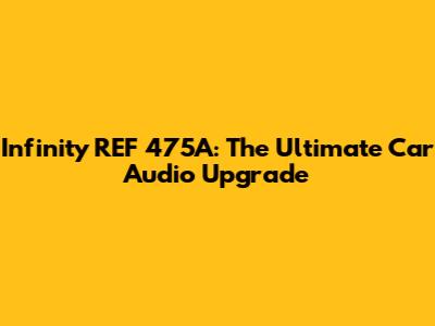Infinity REF 475A: The Ultimate Car Audio Upgrade