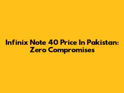 Infinix Note 40 Price In Pakistan: Zero Compromises