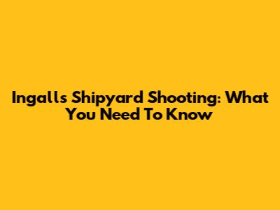 Ingalls Shipyard Shooting: What You Need To Know