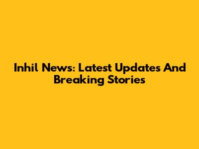 Inhil News: Latest Updates And Breaking Stories