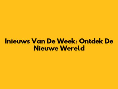Inieuws Van De Week: Ontdek De Nieuwe Wereld