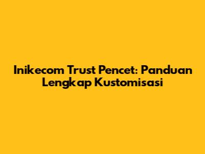 Inikecom Trust Pencet: Panduan Lengkap Kustomisasi
