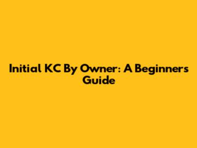 Initial KC By Owner: A Beginner's Guide