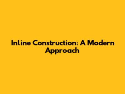 Inline Construction: A Modern Approach