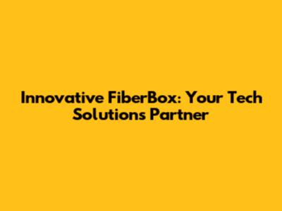 Innovative FiberBox: Your Tech Solutions Partner