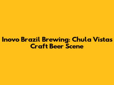 Inovo Brazil Brewing: Chula Vista's Craft Beer Scene
