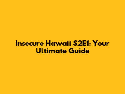 Insecure Hawaii S2E1: Your Ultimate Guide