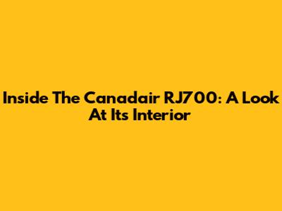 Inside The Canadair RJ700: A Look At Its Interior