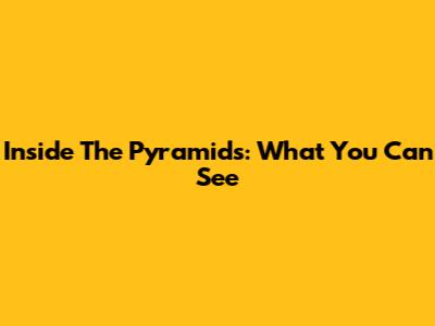 Inside The Pyramids: What You Can See