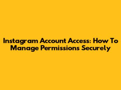 Instagram Account Access: How To Manage Permissions Securely