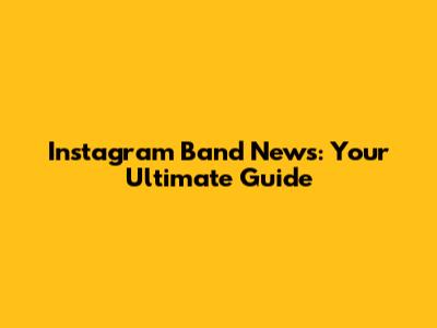 Instagram Band News: Your Ultimate Guide