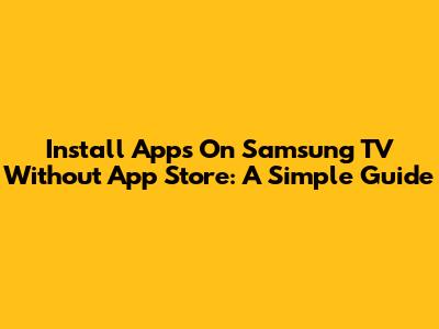 Install Apps On Samsung TV Without App Store: A Simple Guide