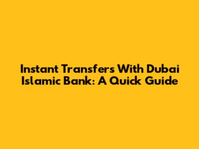 Instant Transfers With Dubai Islamic Bank: A Quick Guide