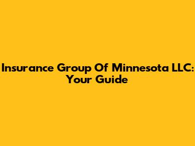 Insurance Group Of Minnesota LLC: Your Guide