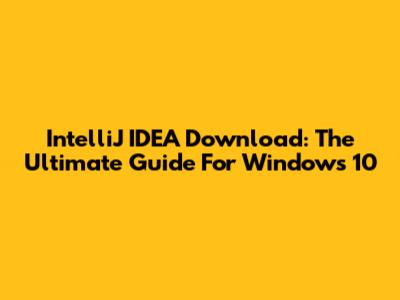 IntelliJ IDEA Download: The Ultimate Guide For Windows 10