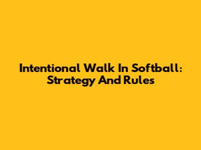 Intentional Walk In Softball: Strategy And Rules