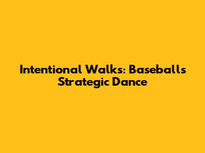 Intentional Walks: Baseball's Strategic Dance