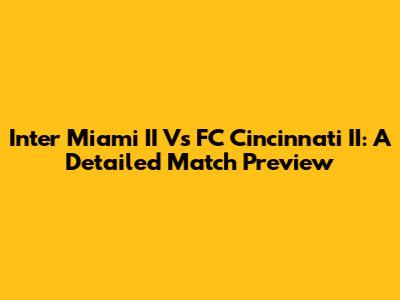 Inter Miami II Vs FC Cincinnati II: A Detailed Match Preview