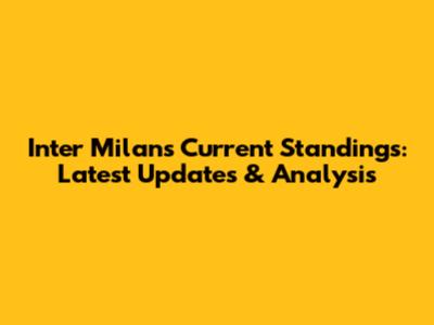 Inter Milan's Current Standings: Latest Updates & Analysis