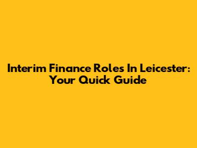 Interim Finance Roles In Leicester: Your Quick Guide