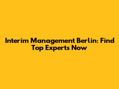 Interim Management Berlin: Find Top Experts Now