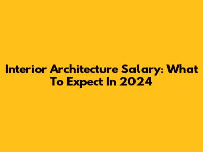 Interior Architecture Salary: What To Expect In 2024