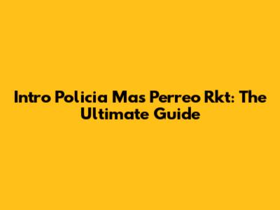 Intro Policia Mas Perreo Rkt: The Ultimate Guide