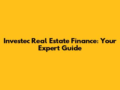 Investec Real Estate Finance: Your Expert Guide
