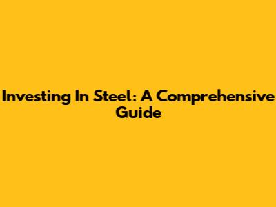Investing In Steel: A Comprehensive Guide