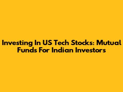 Investing In US Tech Stocks: Mutual Funds For Indian Investors
