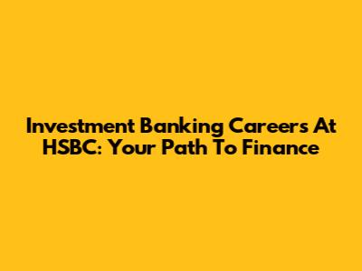Investment Banking Careers At HSBC: Your Path To Finance