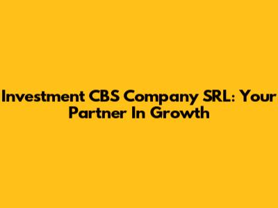 Investment CBS Company SRL: Your Partner In Growth