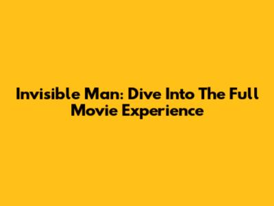 Invisible Man: Dive Into The Full Movie Experience