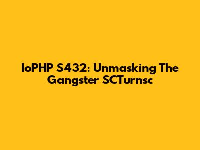 IoPHP S432: Unmasking The Gangster SCTurnsc