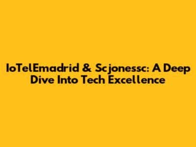 IoTelEmadrid & Scjonessc: A Deep Dive Into Tech Excellence
