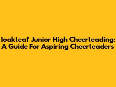 Ioakleaf Junior High Cheerleading: A Guide For Aspiring Cheerleaders