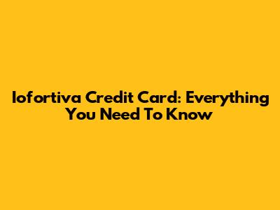 Iofortiva Credit Card: Everything You Need To Know