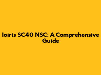 Ioiris SC40 NSC: A Comprehensive Guide