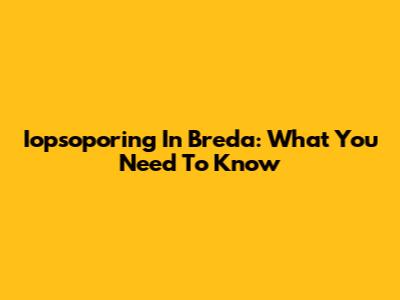 Iopsoporing In Breda: What You Need To Know