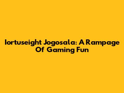 Iortuseight Jogosala: A Rampage Of Gaming Fun