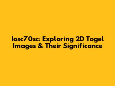 Iosc70sc: Exploring 2D Togel Images & Their Significance