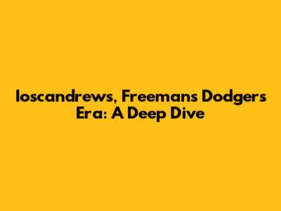 Ioscandrews, Freeman's Dodgers Era: A Deep Dive